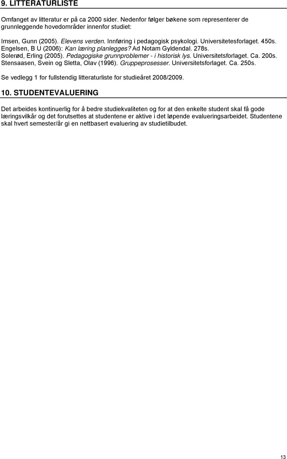 Pedagogiske grunnproblemer - i historisk lys. Universitetsforlaget. Ca. 200s. Stensaasen, Svein og Sletta, Olav (1996). Gruppeprosesser. Universitetsforlaget. Ca. 250s.