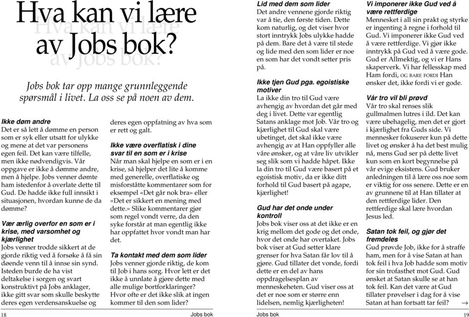 Vår oppgave er ikke å dømme andre, men å hjelpe. Jobs venner dømte ham istedenfor å overlate dette til Gud. De hadde ikke full innsikt i situasjonen, hvordan kunne de da dømme?