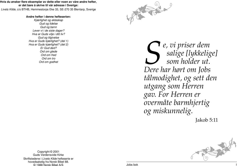 (del 1) Hva er Guds kjærlighet? (del 2) Er Gud død? Ord om glede Ord om fred Ord om tro Ord om godhet Se, vi priser dem salige [lykkelige] som holder ut.