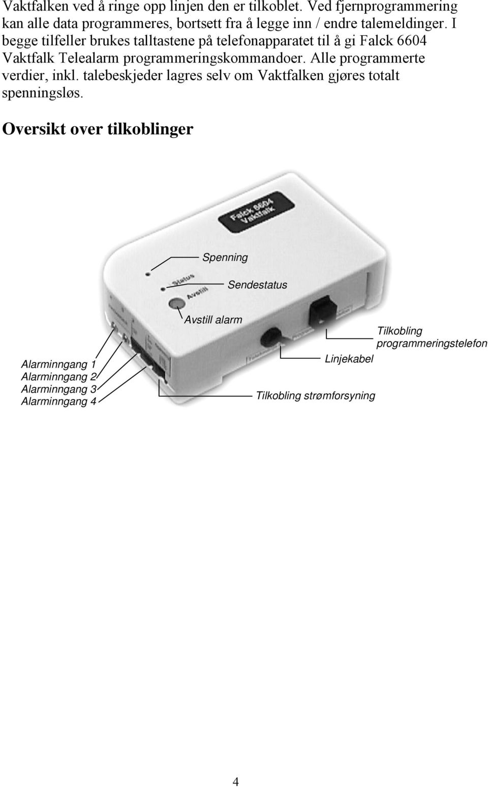 I begge tilfeller brukes talltastene på telefonapparatet til å gi Falck 6604 Vaktfalk Telealarm programmeringskommandoer.