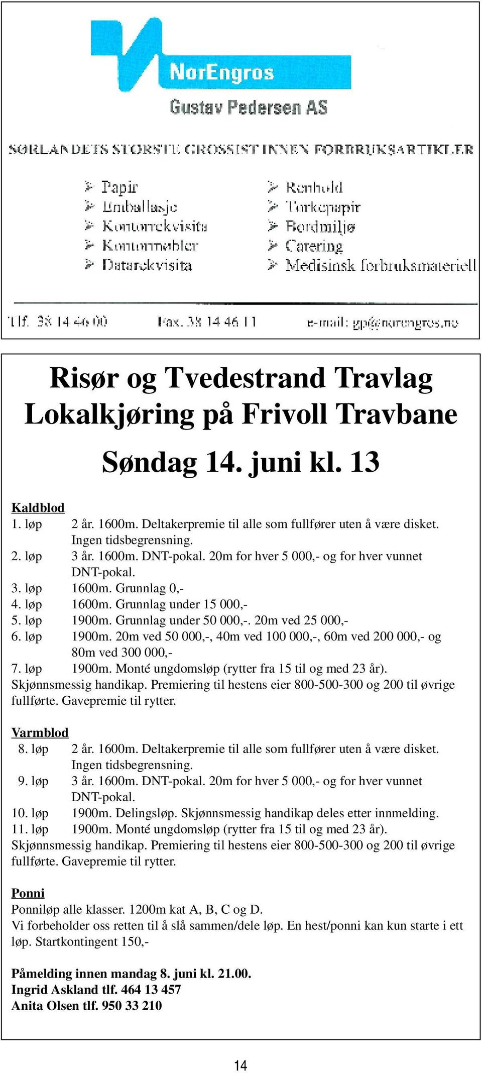 løp 1900m. 20m ved 50 000,-, 40m ved 100 000,-, 60m ved 200 000,- og 80m ved 300 000,- 7. løp 1900m. Monté ungdomsløp (rytter fra 15 til og med 23 år). Skjønnsmessig handikap.