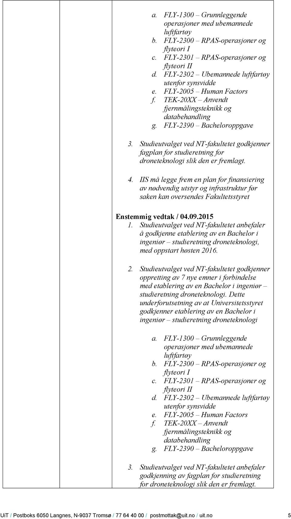 fagplan for studieretning for droneteknologi slik den er fremlagt. 4. IIS må legge frem en plan for finansiering av nødvendig utstyr og infrastruktur før saken kan oversendes Fakultetsstyret 1.