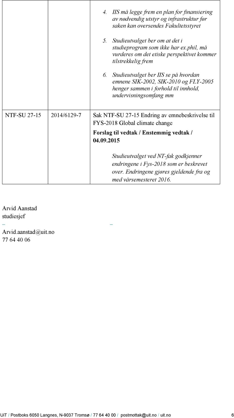 Studieutvalget ber IIS se på hvordan emnene SIK-2002, SIK-2010 og FLY-2005 henger sammen i forhold til innhold, undervisningsomfang mm NTF-SU 27-15 2014/6129-7 Sak NTF-SU 27-15 Endring av