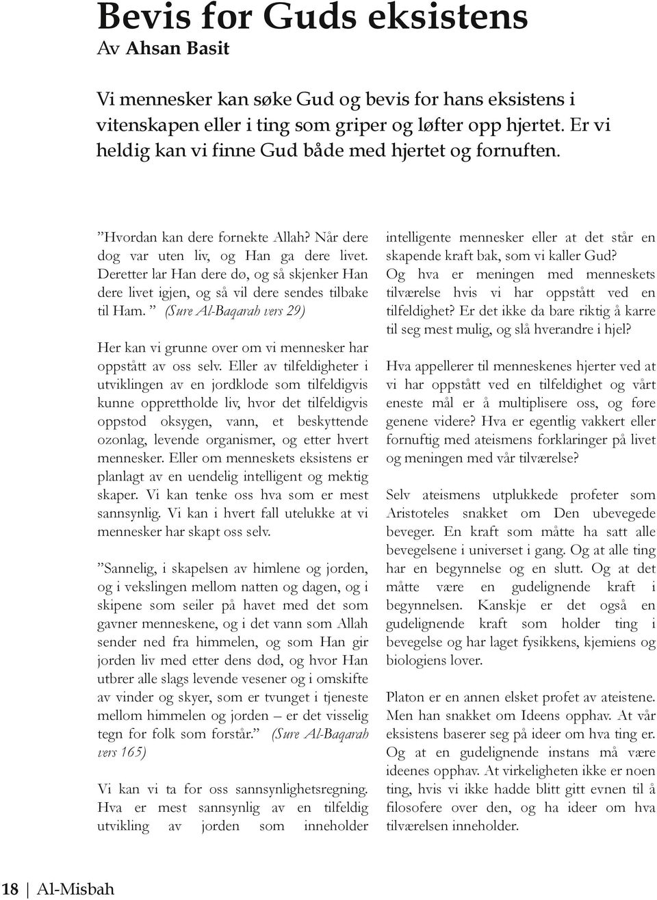 Deretter lar Han dere dø, og så skjenker Han dere livet igjen, og så vil dere sendes tilbake til Ham. (Sure Al-Baqarah vers 29) Her kan vi grunne over om vi mennesker har oppstått av oss selv.