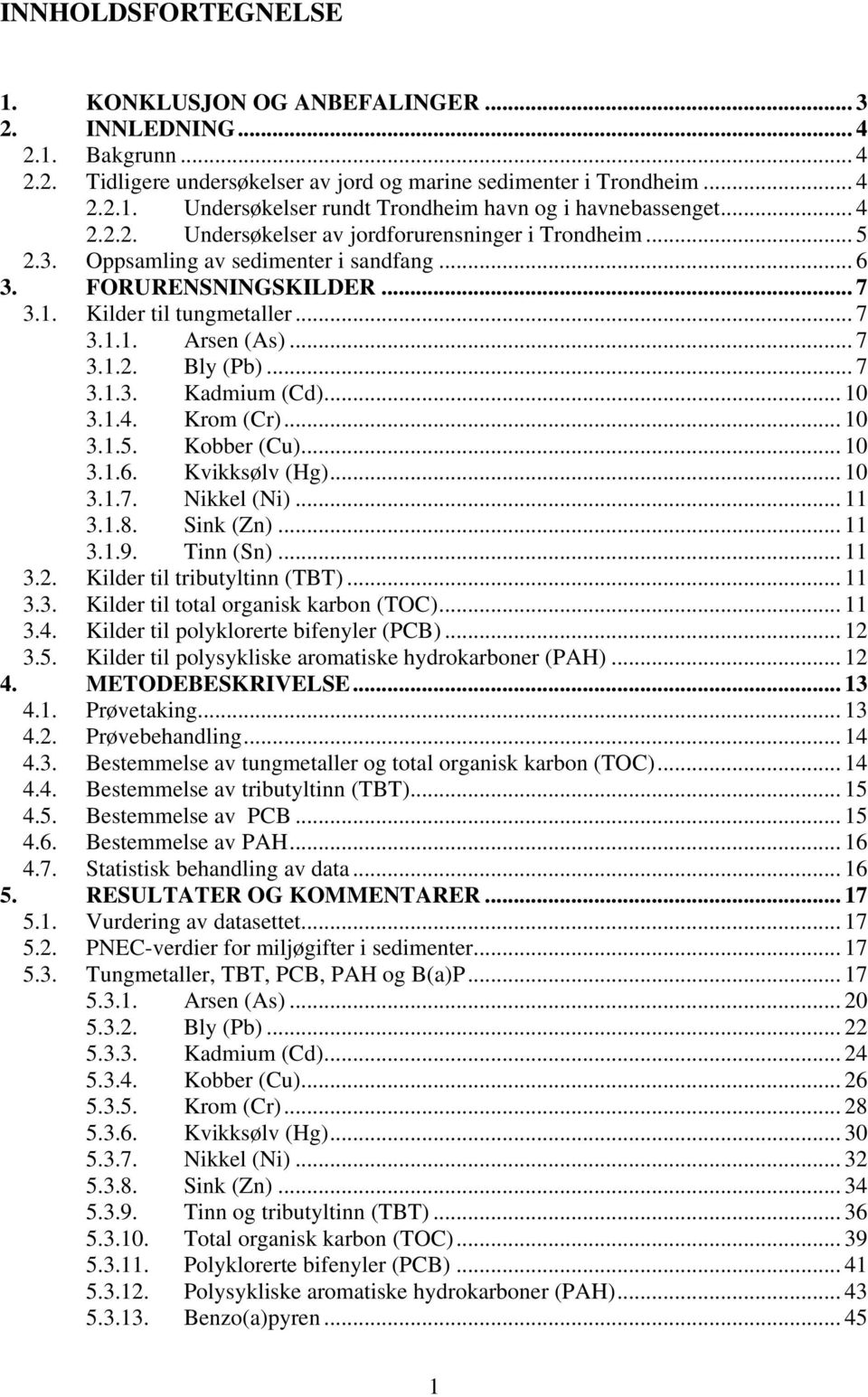 .. 7 3.1.3. Kadmium (Cd)... 10 3.1.4. Krom (Cr)... 10 3.1.5. Kobber (Cu)... 10 3.1.6. Kvikksølv (Hg)... 10 3.1.7. Nikkel (Ni)... 11 3.1.8. Sink (Zn)... 11 3.1.9. Tinn (Sn)... 11 3.2.