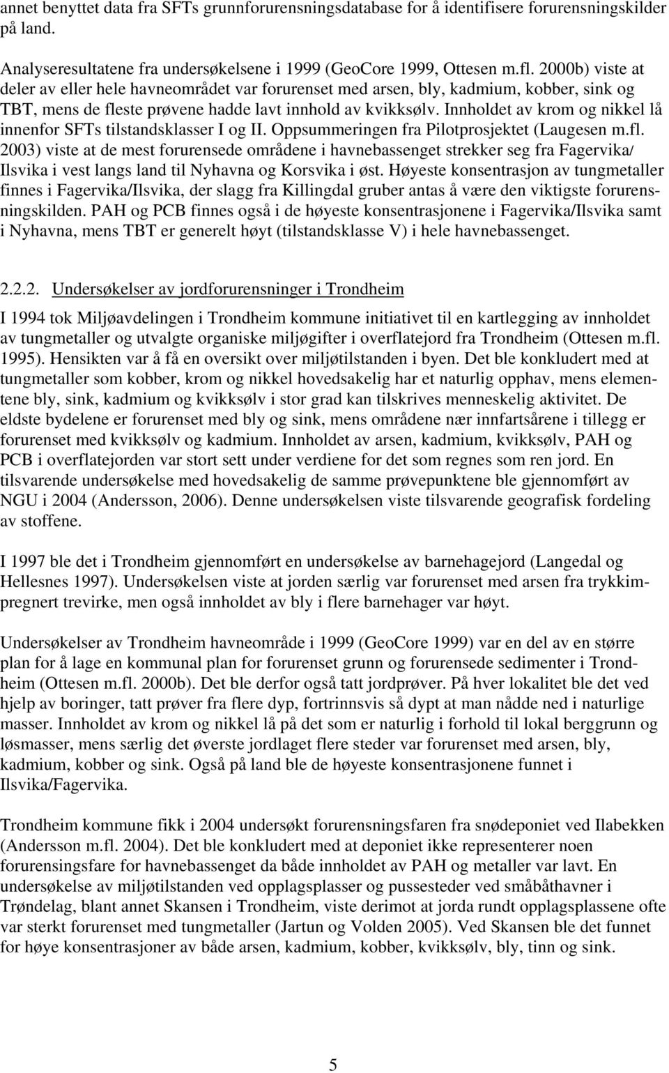 Innholdet av krom og nikkel lå innenfor SFTs tilstandsklasser I og II. Oppsummeringen fra Pilotprosjektet (Laugesen m.fl.