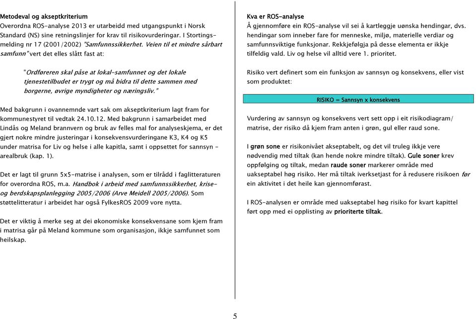 Veien til et mindre sårbart samfunn vert det elles slått fast at: Kva er ROS-analyse Å gjennomføre ein ROS-analyse vil sei å kartleggje uønska hendingar, dvs.