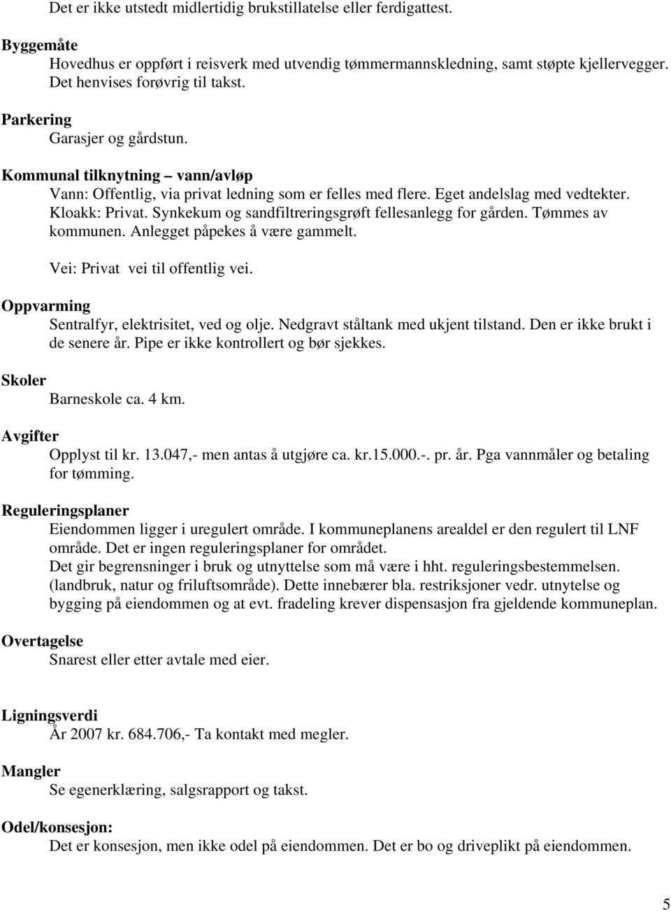 Kloakk: Privat. Synkekum og sandfiltreringsgrøft fellesanlegg for gården. Tømmes av kommunen. Anlegget påpekes å være gammelt. Vei: Privat vei til offentlig vei.