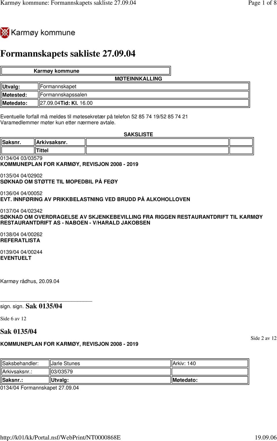 SAKSLISTE 0134/04 03/03579 KOMMUNEPLAN FOR KARMØY, REVISJON 2008-2019 0135/04 04/02902 SØKNAD OM STØTTE TIL MOPEDBIL PÅ FEØY 0136/04 04/00052 EVT.