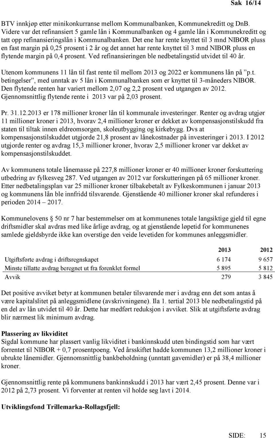 Det ene har rente knyttet til 3 mnd NIBOR pluss en fast margin på 0,25 prosent i 2 år og det annet har rente knyttet til 3 mnd NIBOR pluss en flytende margin på 0,4 prosent.