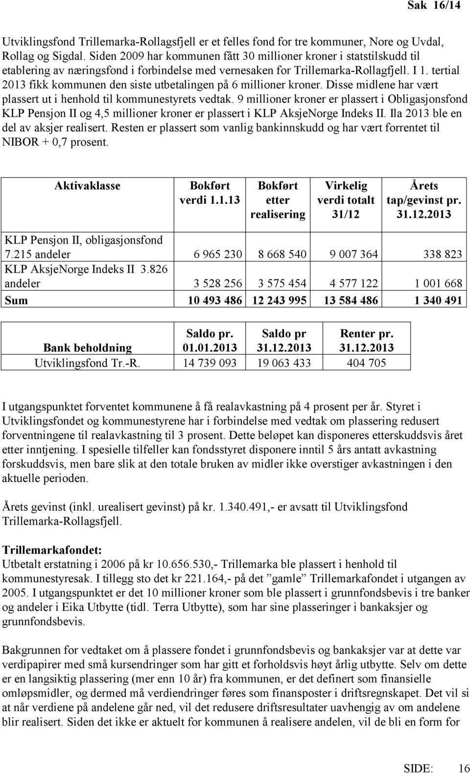 tertial 2013 fikk kommunen den siste utbetalingen på 6 millioner kroner. Disse midlene har vært plassert ut i henhold til kommunestyrets vedtak.