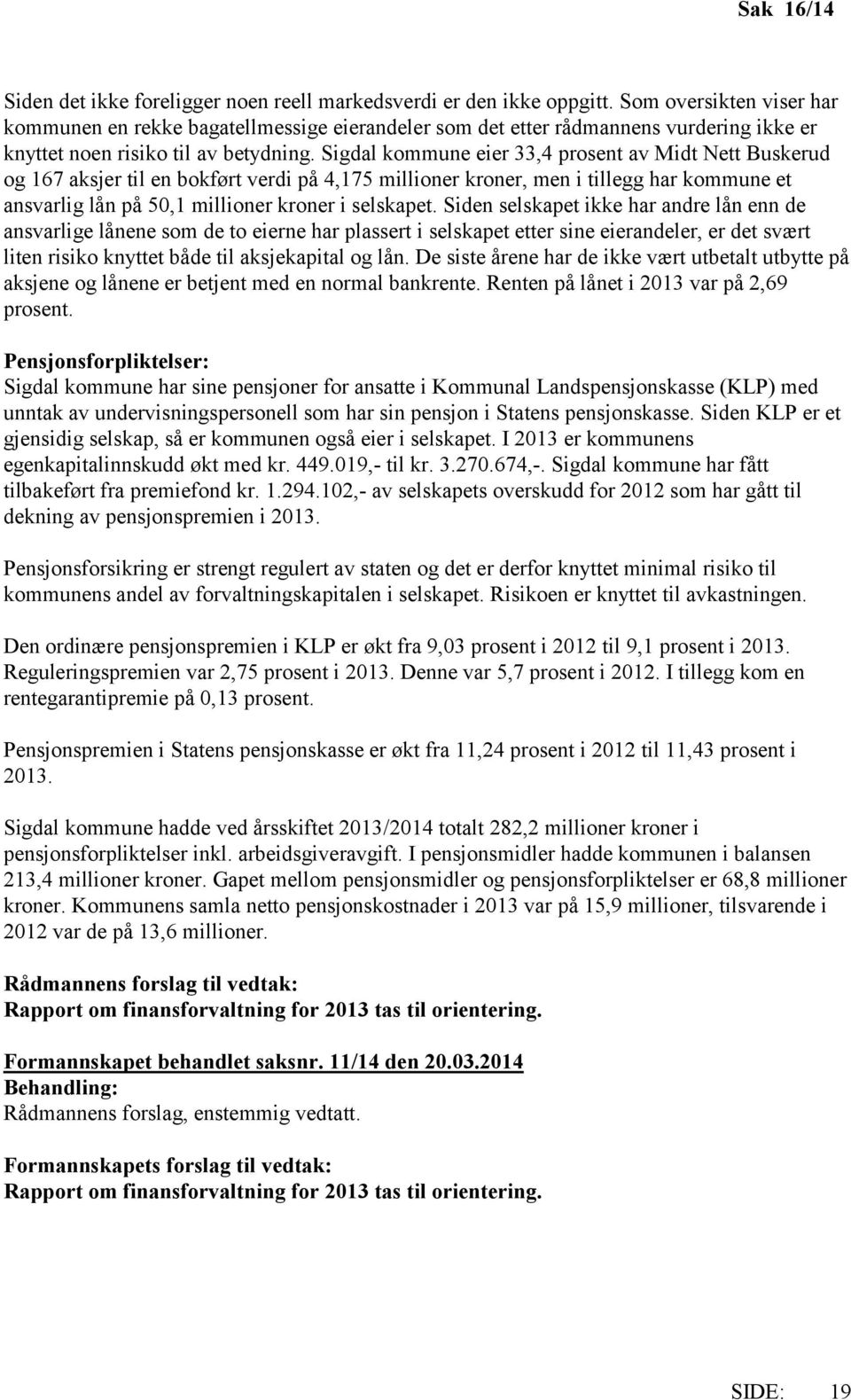 Sigdal kommune eier 33,4 prosent av Midt Nett Buskerud og 167 aksjer til en bokført verdi på 4,175 millioner kroner, men i tillegg har kommune et ansvarlig lån på 50,1 millioner kroner i selskapet.