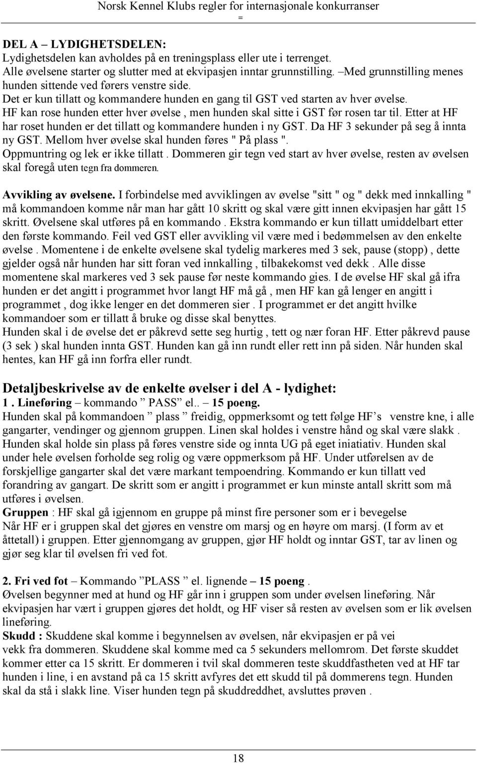 HF kan rose hunden etter hver øvelse, men hunden skal sitte i GST før rosen tar til. Etter at HF har roset hunden er det tillatt og kommandere hunden i ny GST. Da HF 3 sekunder på seg å innta ny GST.