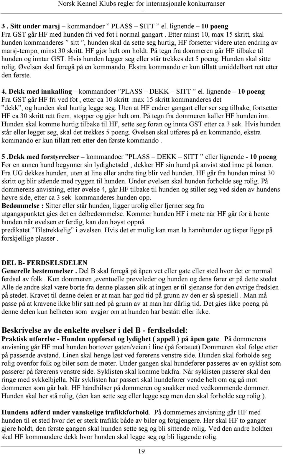 På tegn fra dommeren går HF tilbake til hunden og inntar GST. Hvis hunden legger seg eller står trekkes det 5 poeng. Hunden skal sitte rolig. Øvelsen skal foregå på en kommando.