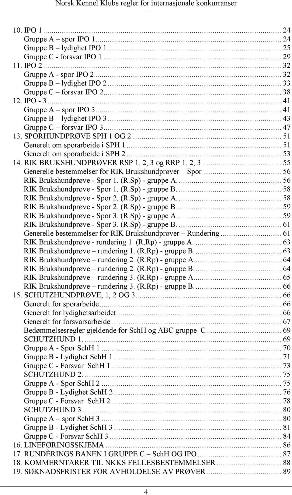 .. 51 Generelt om sporarbeide i SPH 2... 53 14. RIK BRUKSHUNDPRØVER RSP 1, 2, 3 og RRP 1, 2, 3... 55 Generelle bestemmelser for RIK Brukshundprøver Spor... 56 RIK Brukshundprøve - Spor 1. (R.