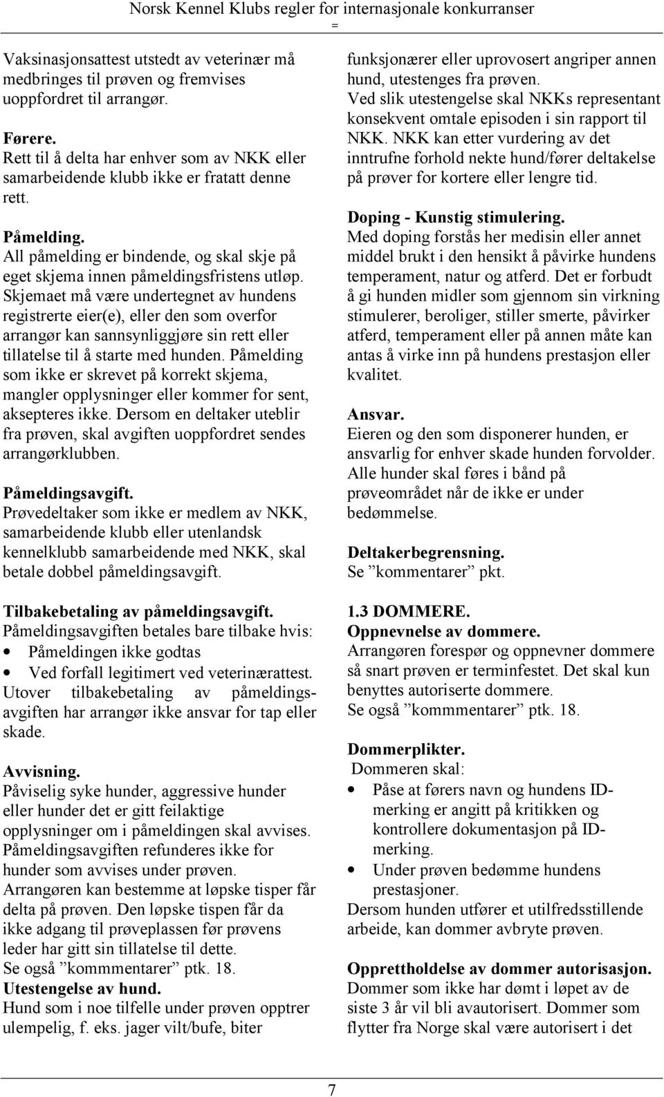 Skjemaet må være undertegnet av hundens registrerte eier(e), eller den som overfor arrangør kan sannsynliggjøre sin rett eller tillatelse til å starte med hunden.