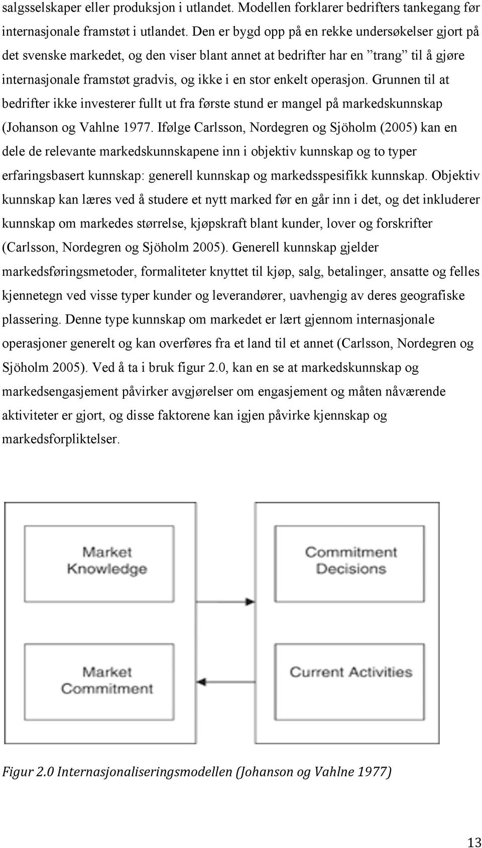 operasjon. Grunnen til at bedrifter ikke investerer fullt ut fra første stund er mangel på markedskunnskap (Johanson og Vahlne 1977.