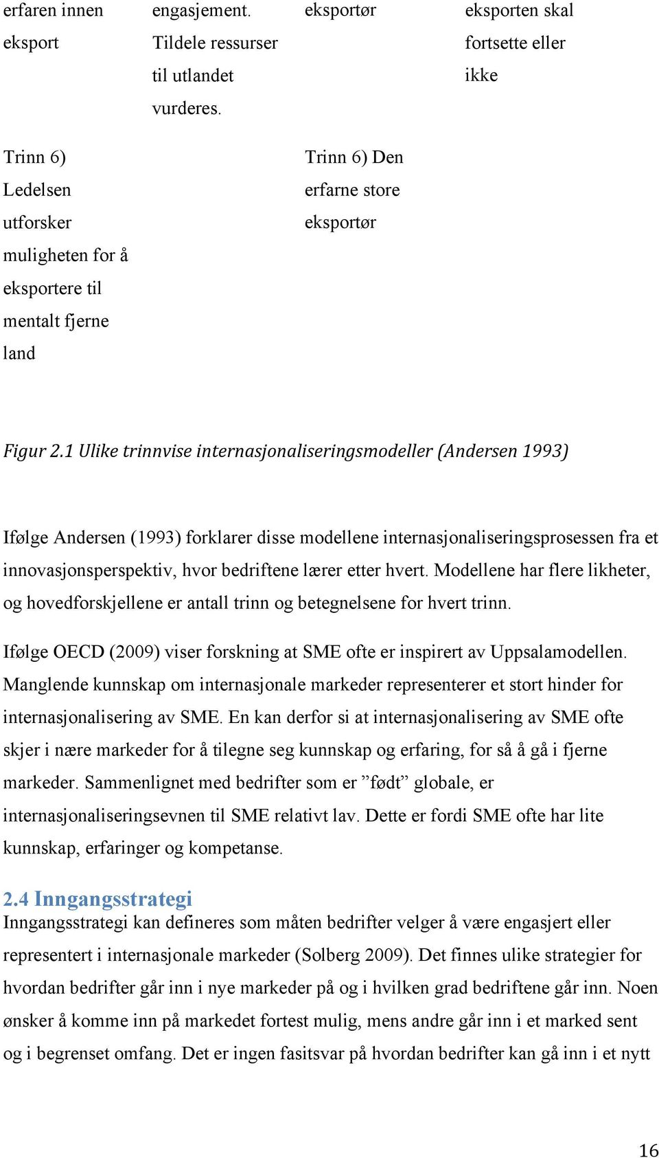 1 Ulike trinnvise internasjonaliseringsmodeller (Andersen 1993) Ifølge Andersen (1993) forklarer disse modellene internasjonaliseringsprosessen fra et innovasjonsperspektiv, hvor bedriftene lærer