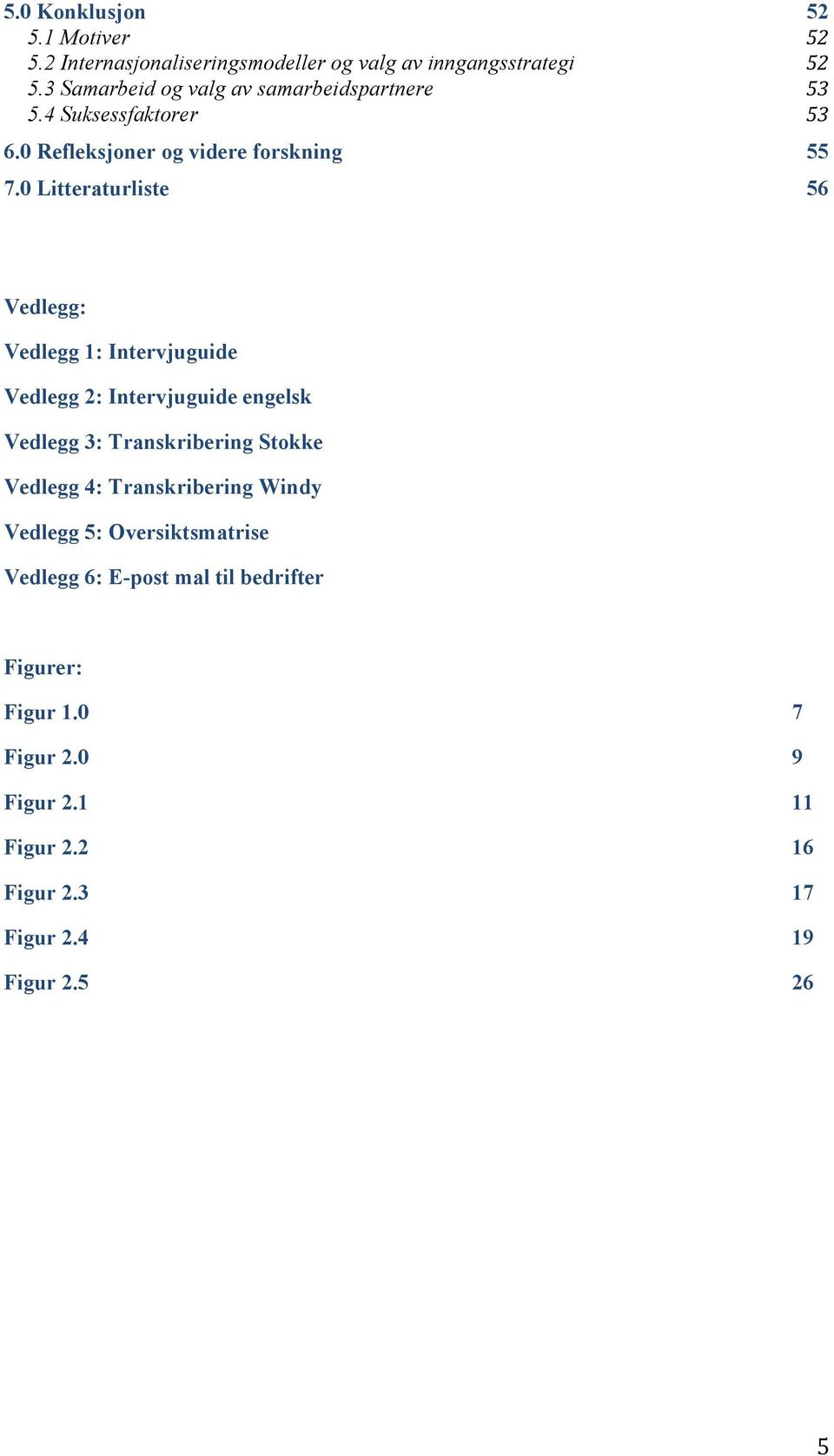 0 Litteraturliste 56 Vedlegg: Vedlegg 1: Intervjuguide Vedlegg 2: Intervjuguide engelsk Vedlegg 3: Transkribering Stokke Vedlegg 4: