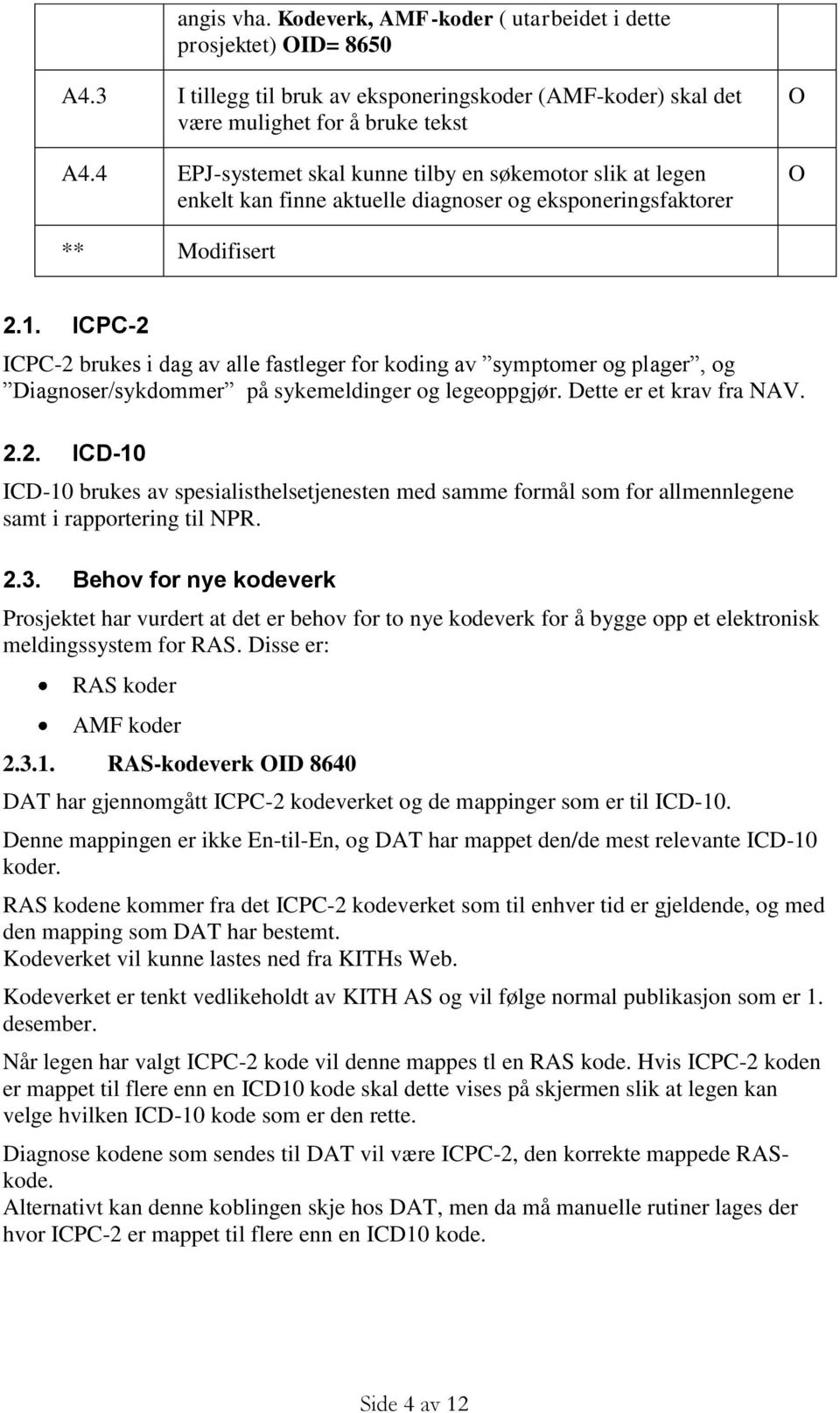 ICPC-2 ICPC-2 brukes i dag av alle fastleger for koding av symptomer og plager, og Diagnoser/sykdommer på sykemeldinger og legeoppgjør. Dette er et krav fra NAV. 2.2. ICD-10 ICD-10 brukes av spesialisthelsetjenesten med samme formål som for allmennlegene samt i rapportering til NPR.