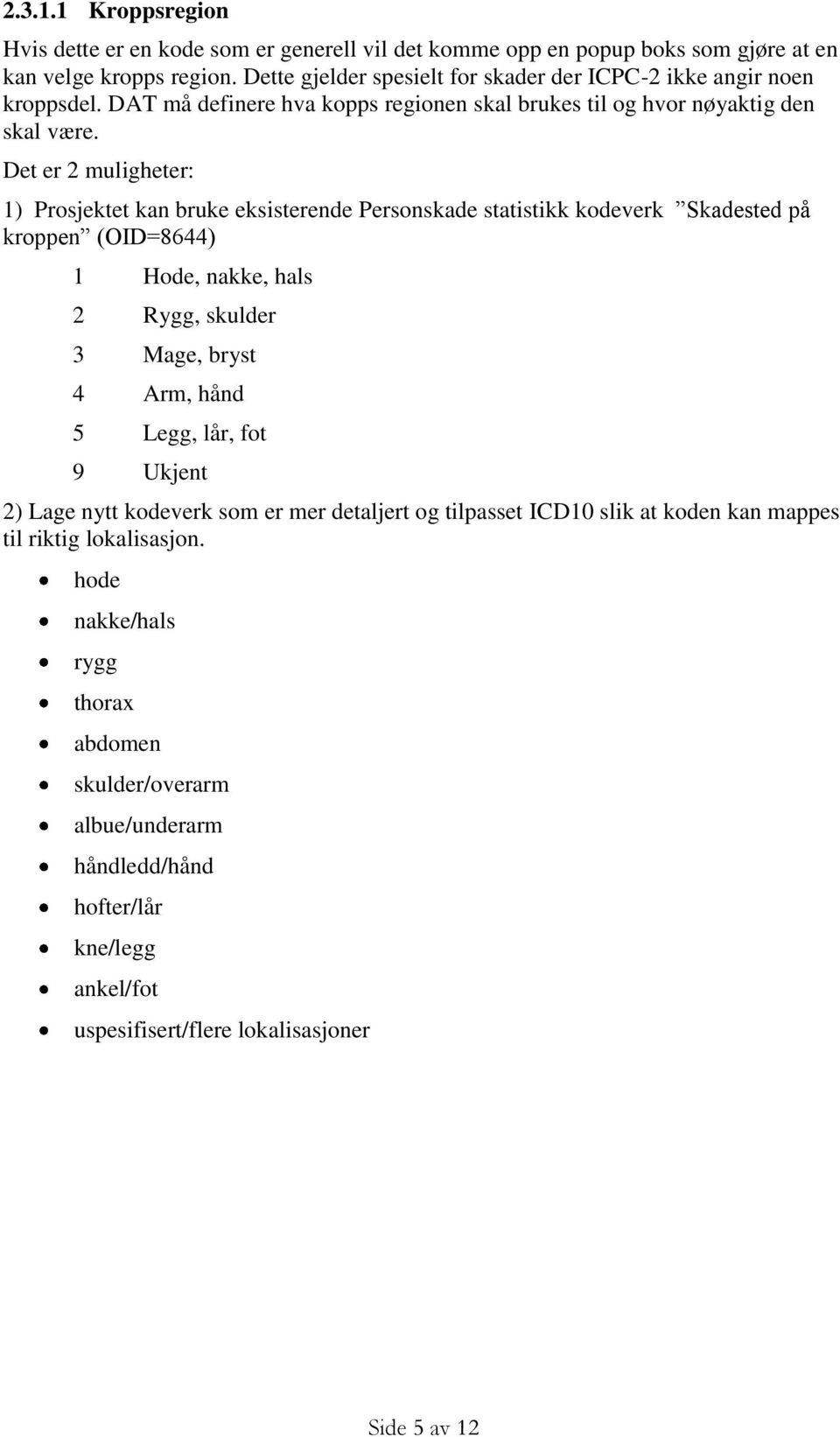 Det er 2 muligheter: 1) Prosjektet kan bruke eksisterende Personskade statistikk kodeverk Skadested på kroppen (OID=8644) 1 Hode, nakke, hals 2 Rygg, skulder 3 Mage, bryst 4 Arm, hånd 5 Legg,