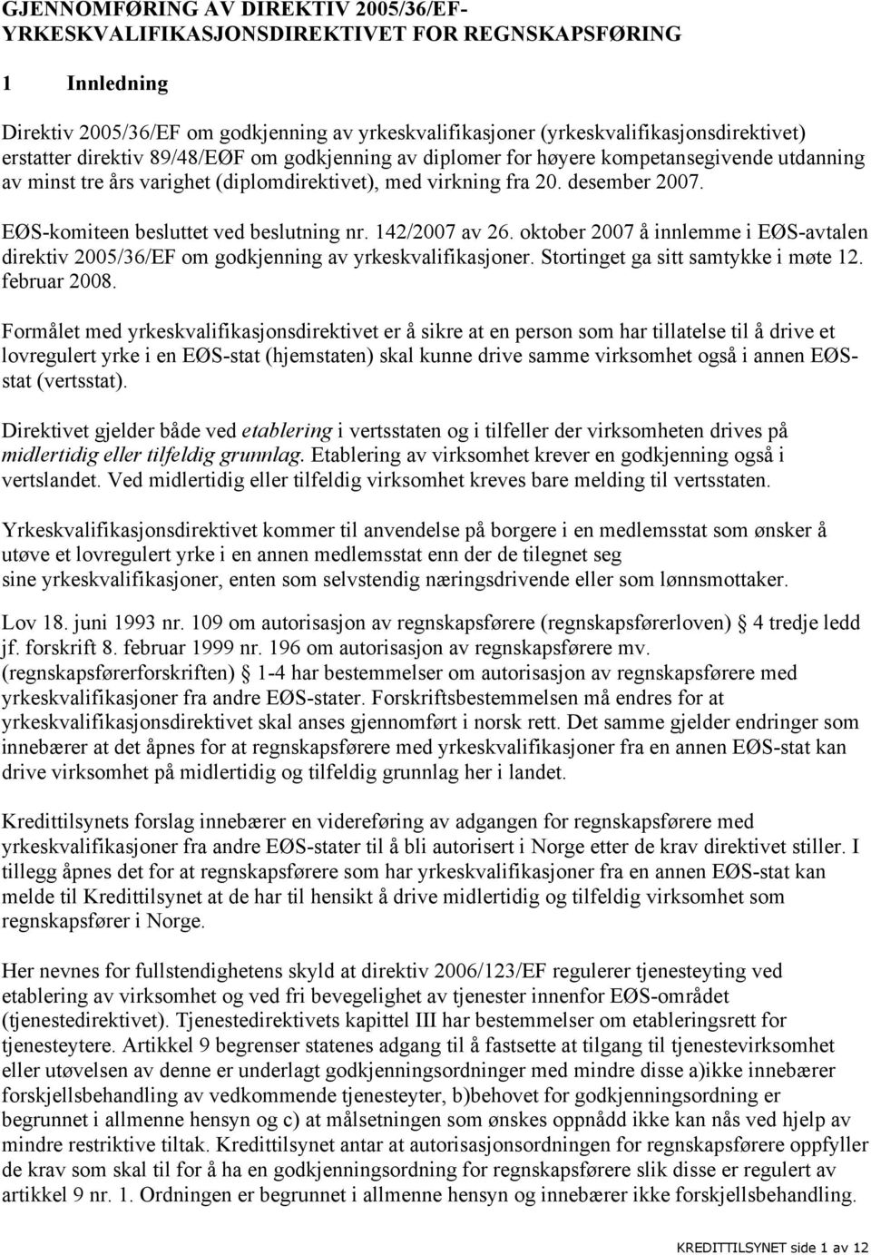 EØS-komiteen besluttet ved beslutning nr. 142/2007 av 26. oktober 2007 å innlemme i EØS-avtalen direktiv 2005/36/EF om godkjenning av yrkeskvalifikasjoner. Stortinget ga sitt samtykke i møte 12.