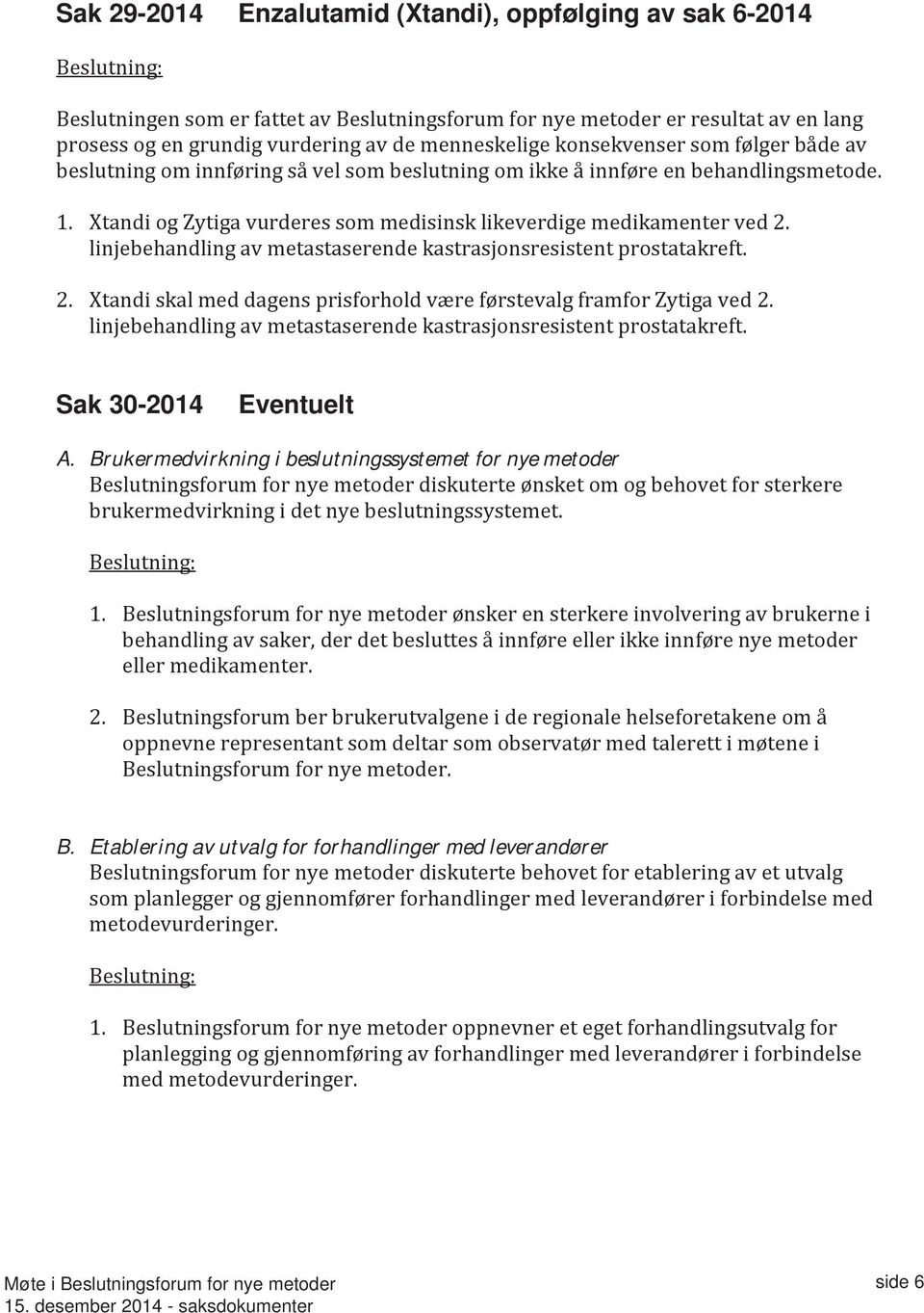 Xtandi og Zytiga vurderes som medisinsk likeverdige medikamenter ved 2. linjebehandling av metastaserende kastrasjonsresistent prostatakreft. 2. Xtandi skal med dagens prisforhold være førstevalg framfor Zytiga ved 2.