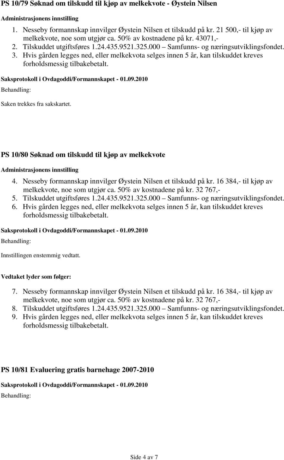 Hvis gården legges ned, eller melkekvota selges innen 5 år, kan tilskuddet kreves forholdsmessig tilbakebetalt. Saken trekkes fra sakskartet. PS 10/80 Søknad om tilskudd til kjøp av melkekvote 4.