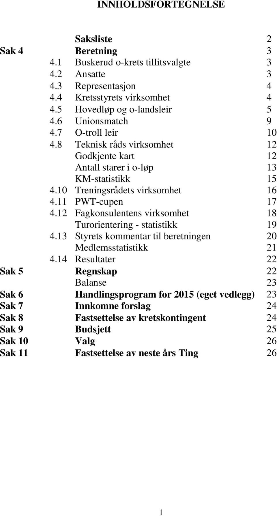 10 Treningsrådets virksomhet 16 4.11 PWT-cupen 17 4.12 Fagkonsulentens virksomhet Turorientering - statistikk 18 19 4.13 Styrets kommentar til beretningen Medlemsstatistikk 20 21 4.