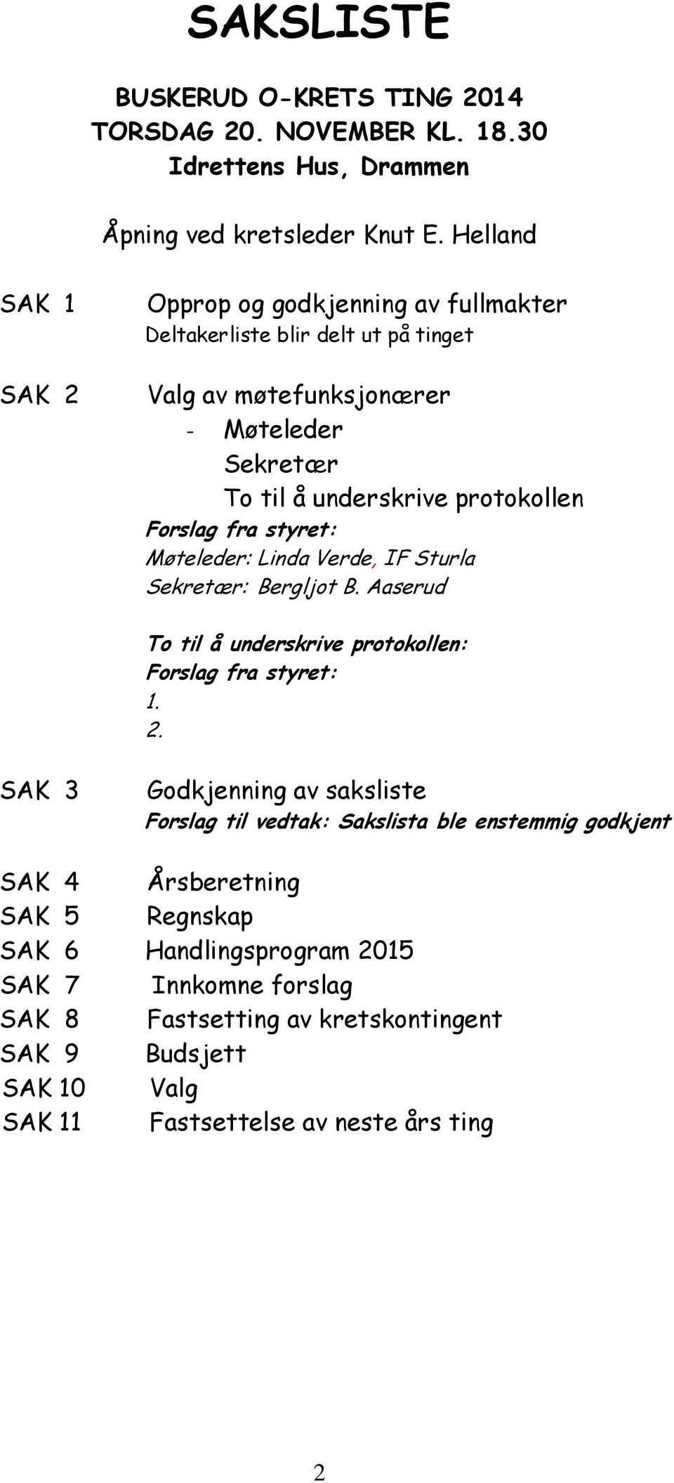 Forslag fra styret: Møteleder: Linda Verde, IF Sturla Sekretær: Bergljot B. Aaserud To til å underskrive protokollen: Forslag fra styret: 1. 2.