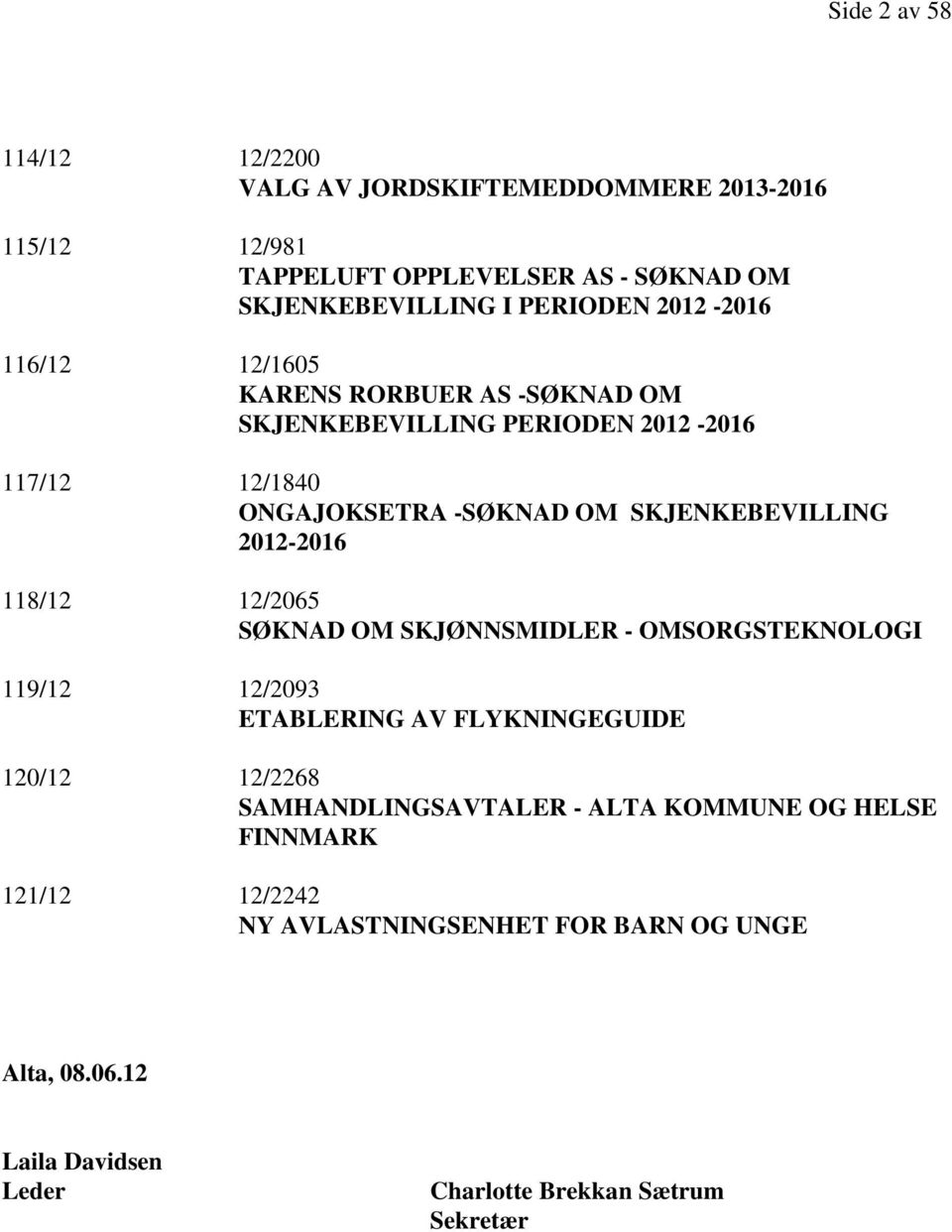 2012-2016 118/12 12/2065 SØKNAD OM SKJØNNSMIDLER - OMSORGSTEKNOLOGI 119/12 12/2093 ETABLERING AV FLYKNINGEGUIDE 120/12 12/2268 SAMHANDLINGSAVTALER -