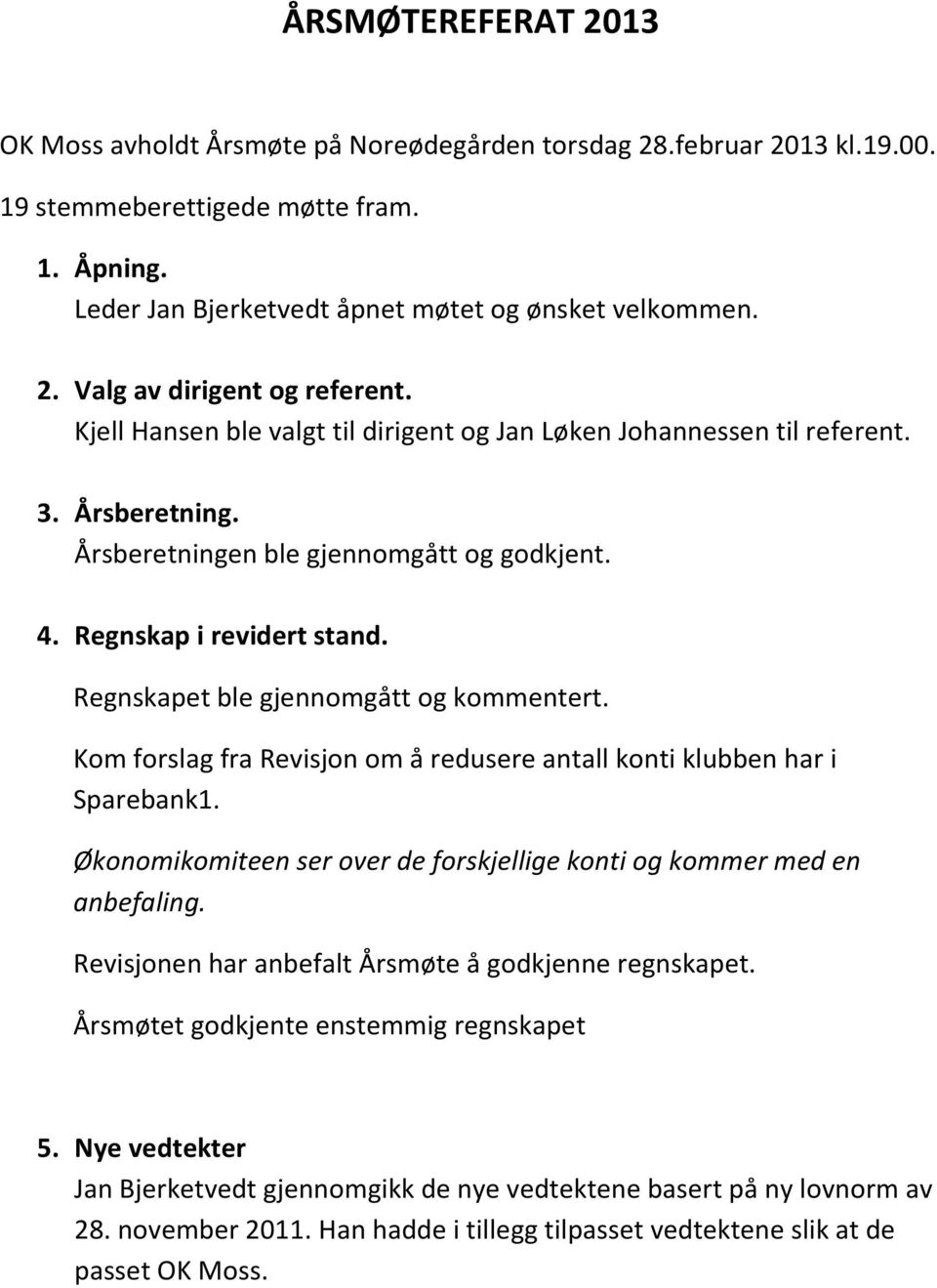 Regnskapet ble gjennomgått og kommentert. Kom forslag fra Revisjon om å redusere antall konti klubben har i Sparebank1. Økonomikomiteen ser over de forskjellige konti og kommer med en anbefaling.