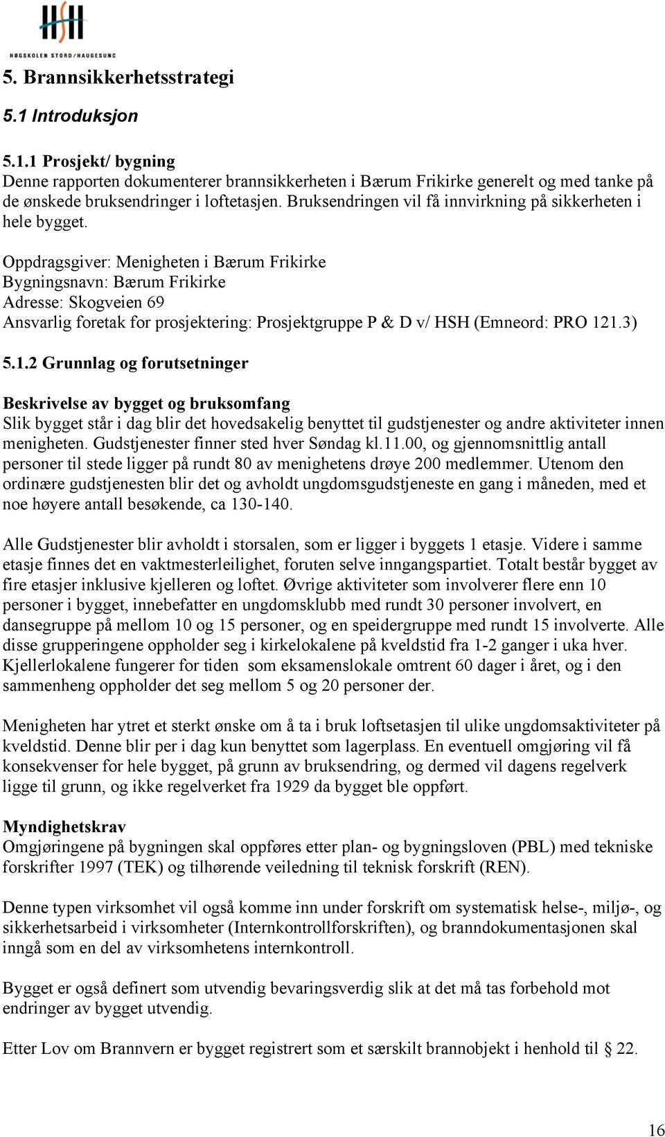 Oppdragsgiver: Menigheten i Bærum Frikirke Bygningsnavn: Bærum Frikirke Adresse: Skogveien 69 Ansvarlig foretak for prosjektering: Prosjektgruppe P & D v/ HSH (Emneord: PRO 12