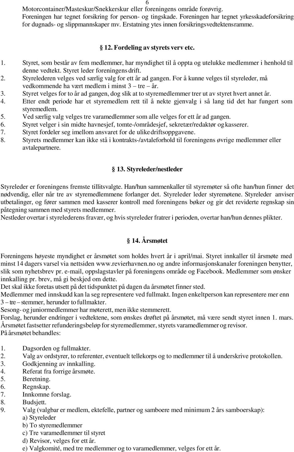 . Fordeling av styrets verv etc. 1. Styret, som består av fem medlemmer, har myndighet til å oppta og utelukke medlemmer i henhold til denne vedtekt. Styret leder foreningens drift. 2.