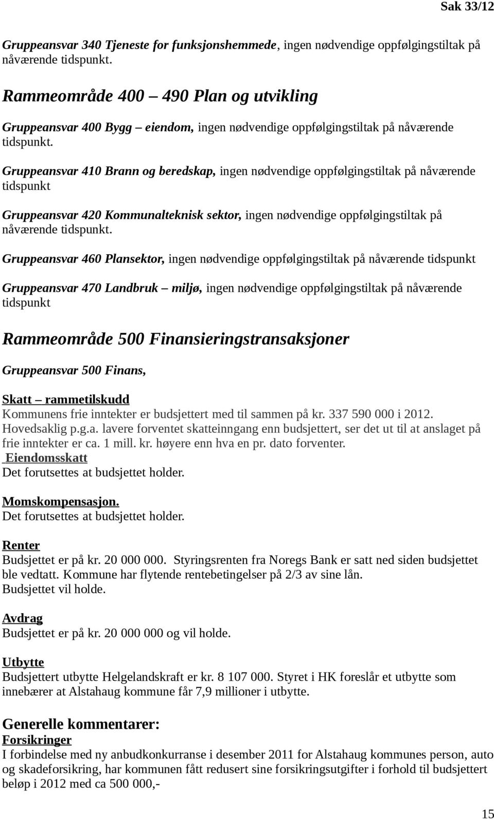 Gruppeansvar 410 Brann og beredskap, ingen nødvendige oppfølgingstiltak på nåværende tidspunkt Gruppeansvar 420 Kommunalteknisk sektor, ingen nødvendige oppfølgingstiltak på nåværende tidspunkt.