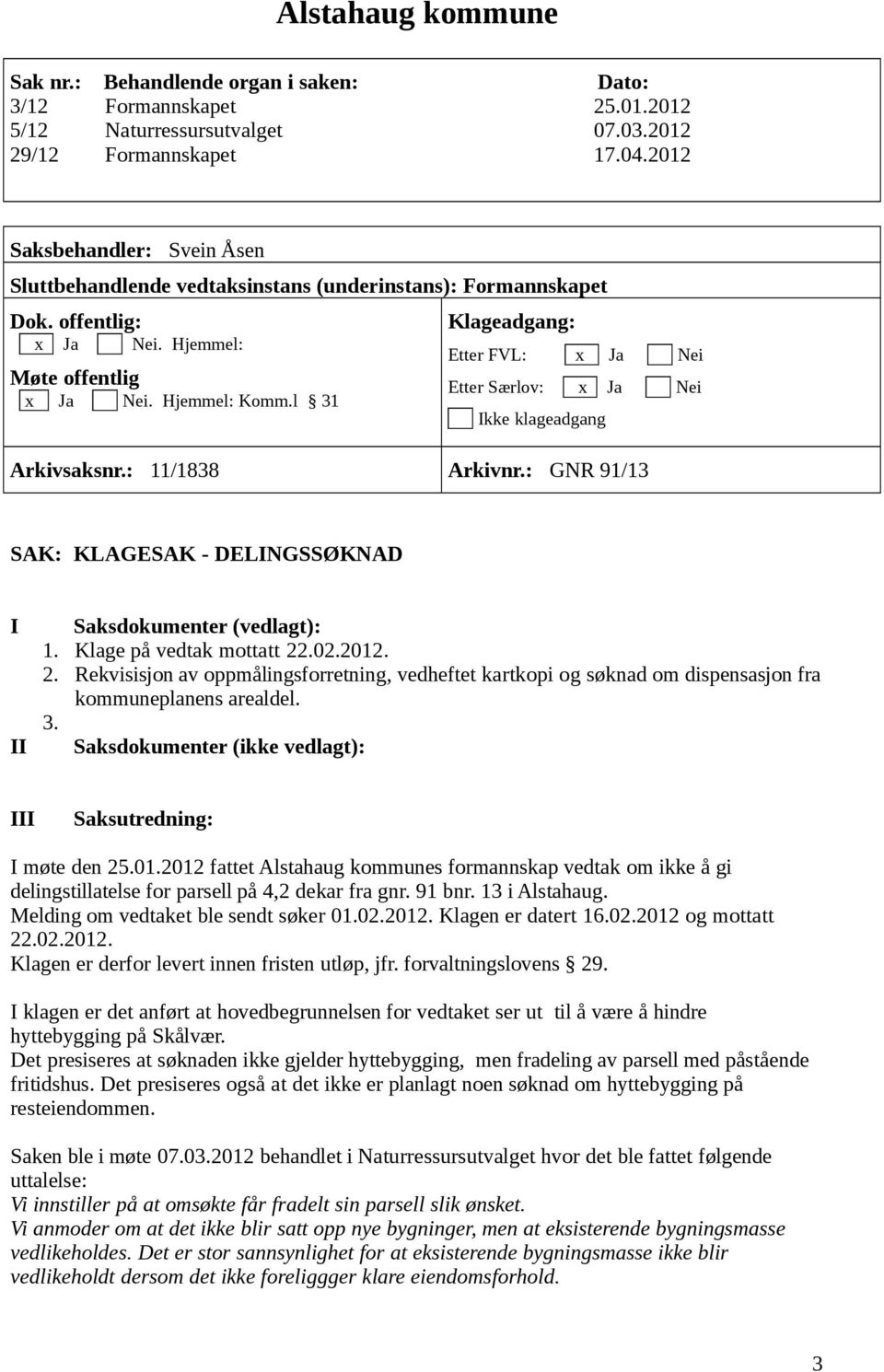 : 11/1838 Klageadgang: Etter FVL: x Etter Særlov: x Ikke klageadgang Arkivnr.: GNR 91/13 SAK: KLAGESAK - DELINGSSØKNAD I Saksdokumenter (vedlagt): 1. Klage på vedtak mottatt 22