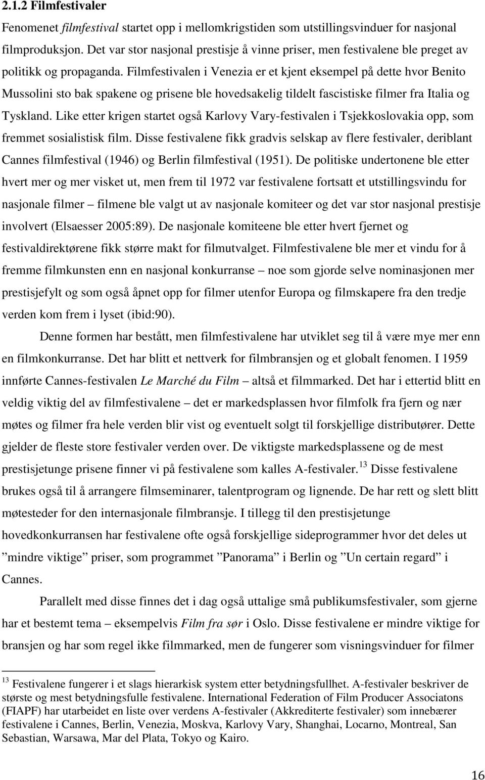 Filmfestivalen i Venezia er et kjent eksempel på dette hvor Benito Mussolini sto bak spakene og prisene ble hovedsakelig tildelt fascistiske filmer fra Italia og Tyskland.