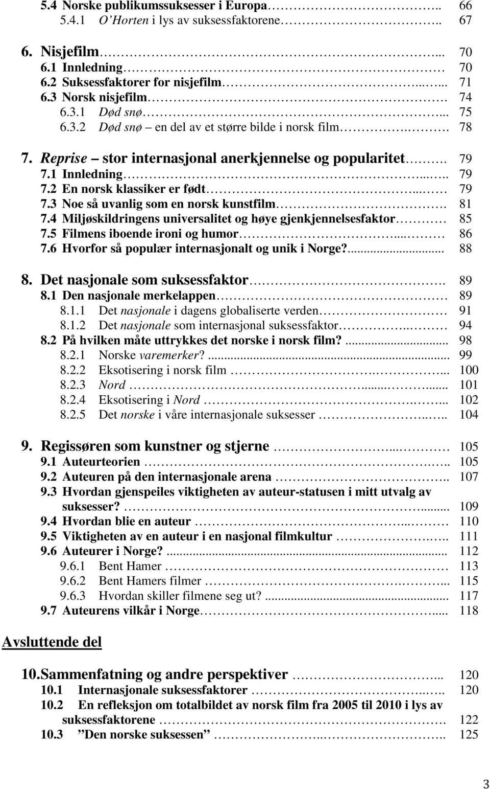 81 7.4 Miljøskildringens universalitet og høye gjenkjennelsesfaktor 85 7.5 Filmens iboende ironi og humor... 86 7.6 Hvorfor så populær internasjonalt og unik i Norge?... 88 8.