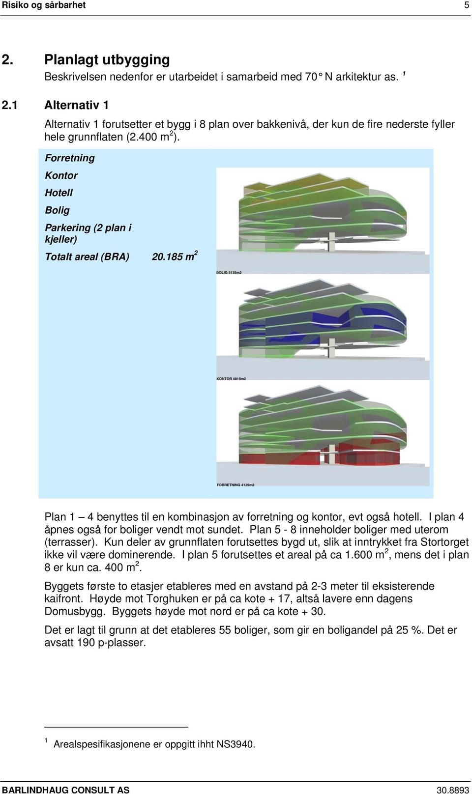 Forretning Kontor Hotell Bolig Parkering (2 plan i kjeller) Totalt areal (BRA) 2.185 m 2 Plan 1 4 benyttes til en kombinasjon av forretning og kontor, evt også hotell.