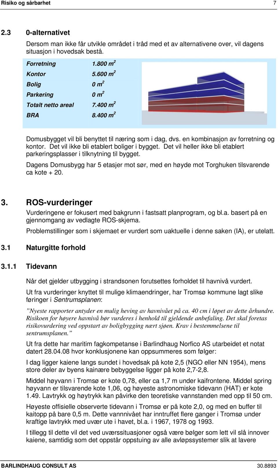 Det vil ikke bli etablert boliger i bygget. Det vil heller ikke bli etablert parkeringsplasser i tilknytning til bygget.