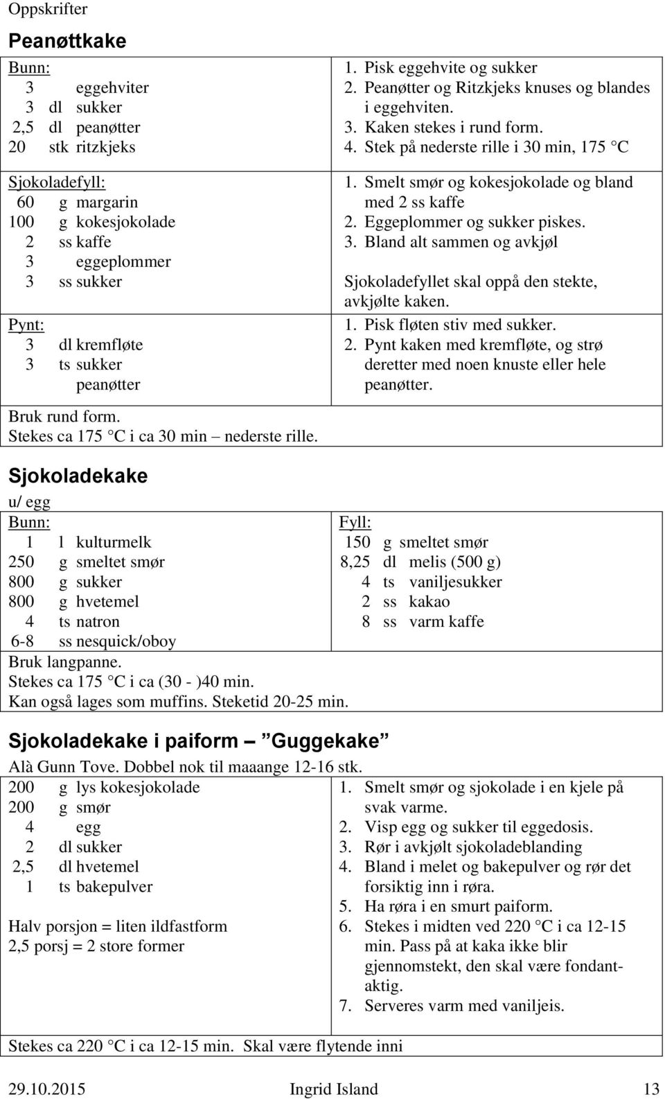 Stek på nederste rille i 30 min, 175 C 1. Smelt smør og kokesjokolade og bland med 2 ss kaffe 2. Eggeplommer og sukker piskes. 3. Bland alt sammen og avkjøl Sjokoladefyllet skal oppå den stekte, avkjølte kaken.