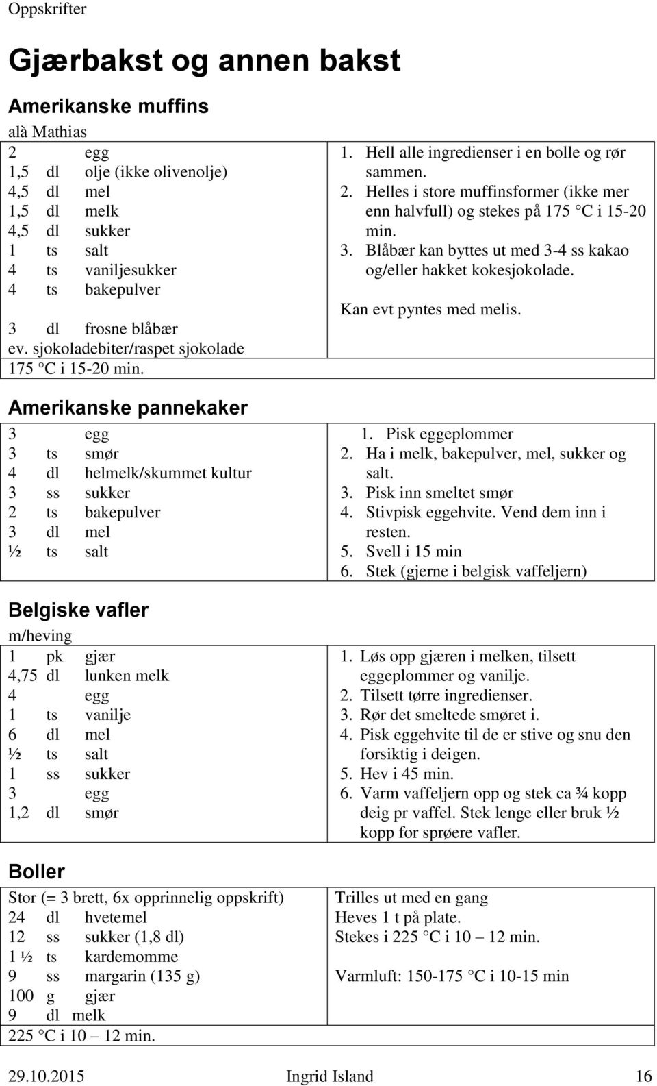 Amerikanske pannekaker 3 egg 3 ts smør 4 dl helmelk/skummet kultur 3 ss sukker 2 ts bakepulver 3 dl mel ½ ts salt Belgiske vafler m/heving 1 pk gjær 4,75 dl lunken melk 4 egg 1 ts vanilje 6 dl mel ½