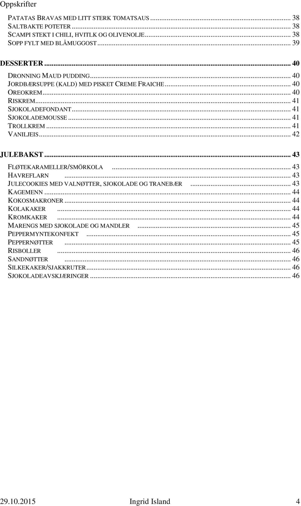 .. 42 JULEBAKST... 43 FLØTEKARAMELLER/SMÖRKOLA... 43 HAVREFLARN... 43 JULECOOKIES MED VALNØTTER, SJOKOLADE OG TRANEBÆR... 43 KAGEMENN... 44 KOKOSMAKRONER... 44 KOLAKAKER... 44 KROMKAKER.
