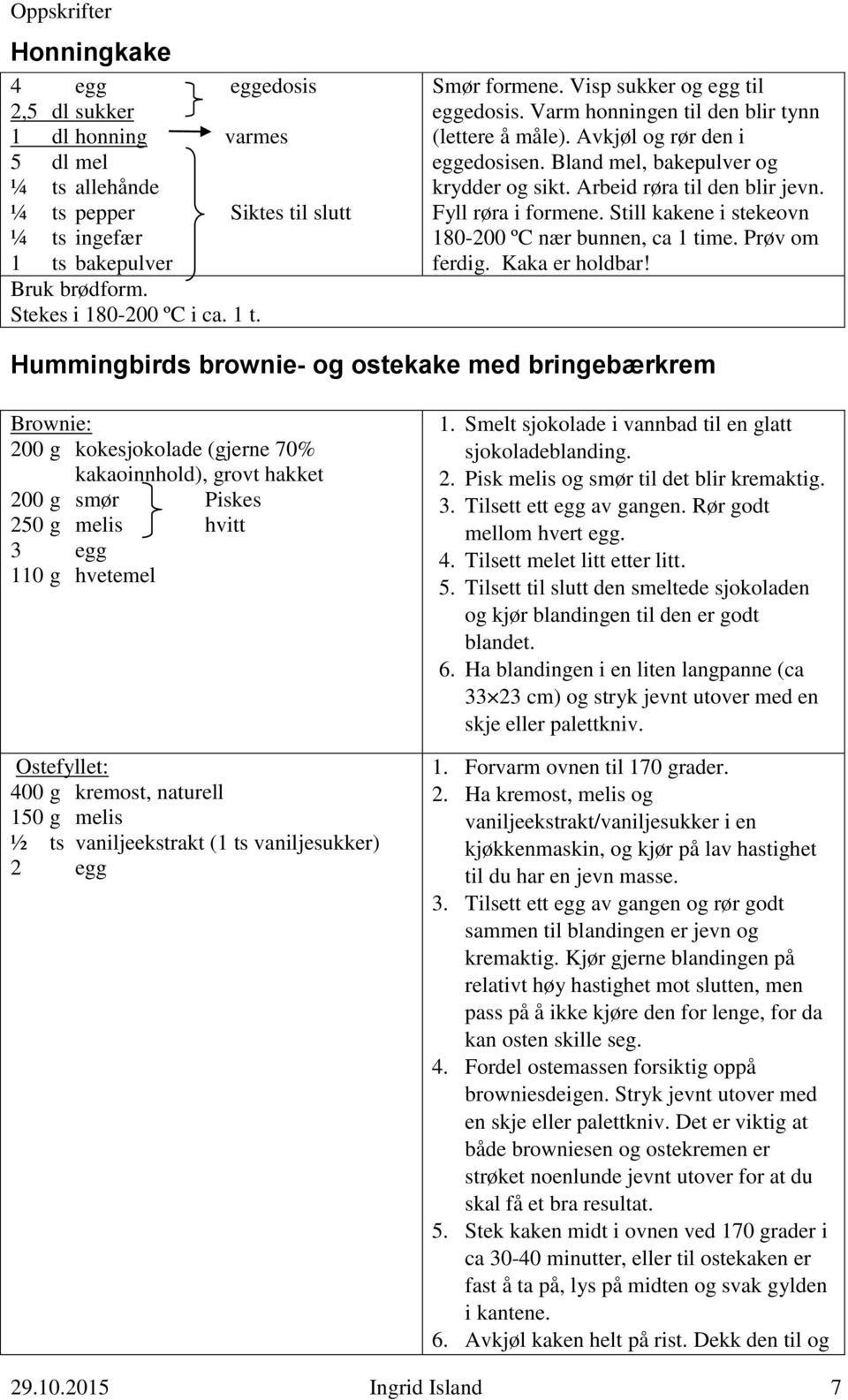 Fyll røra i formene. Still kakene i stekeovn 180-200 ºC nær bunnen, ca 1 time. Prøv om ferdig. Kaka er holdbar!