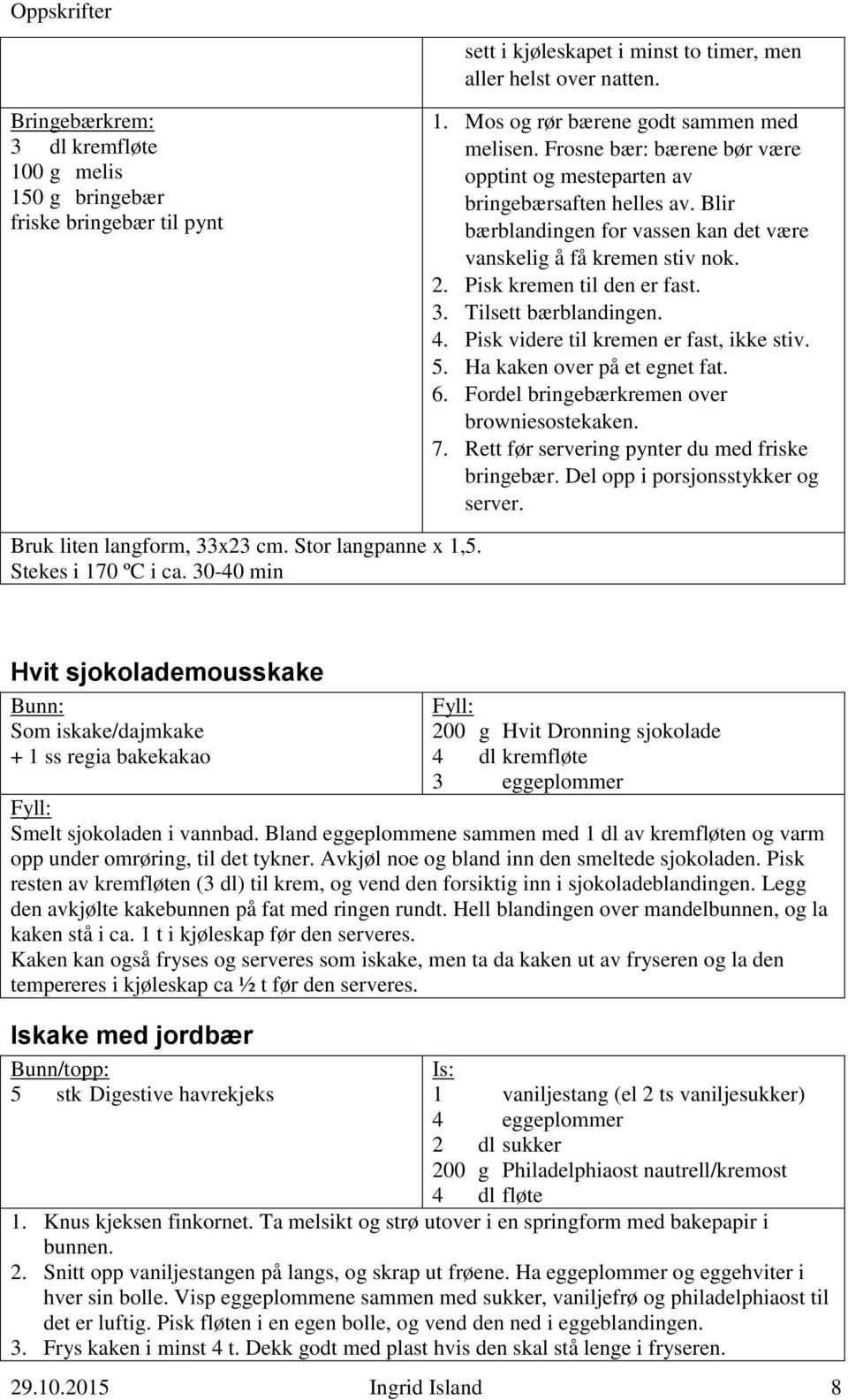 Tilsett bærblandingen. 4. Pisk videre til kremen er fast, ikke stiv. 5. Ha kaken over på et egnet fat. 6. Fordel bringebærkremen over browniesostekaken. 7.