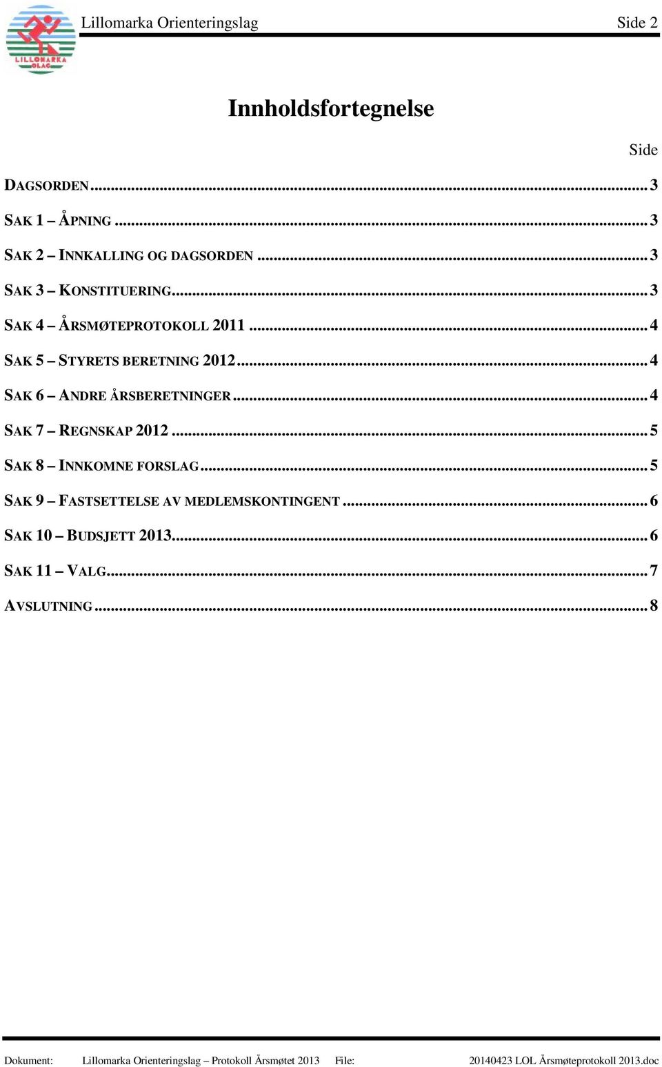 .. 4 SAK 7 REGNSKAP 2012... 5 SAK 8 INNKOMNE FORSLAG... 5 SAK 9 FASTSETTELSE AV MEDLEMSKONTINGENT... 6 SAK 10 BUDSJETT 2013.