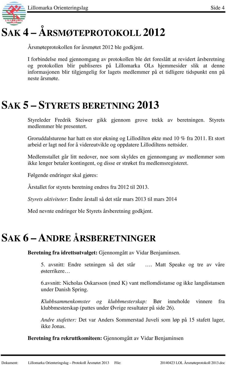 lagets medlemmer på et tidligere tidspunkt enn på neste årsmøte. SAK 5 STYRETS BERETNING 2013 Styreleder Fredrik Steiwer gikk gjennom grove trekk av beretningen. Styrets medlemmer ble presentert.