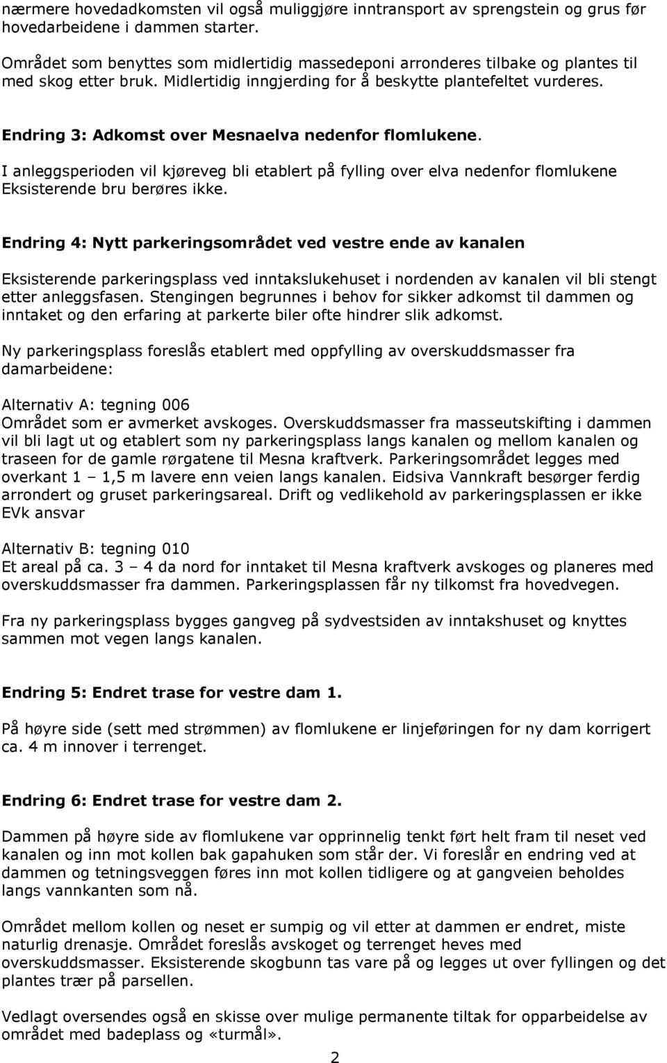 Endring 3: Adkomst over Mesnaelva nedenfor flomlukene. I anleggsperioden vil kjøreveg bli etablert på fylling over elva nedenfor flomlukene Eksisterende bru berøres ikke.