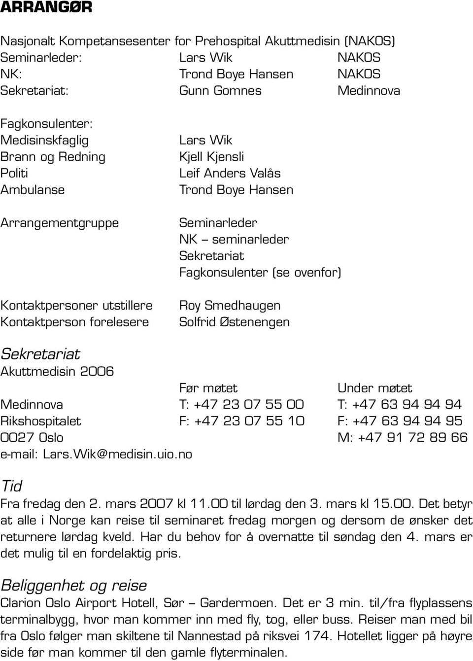 Sekretariat Fagkonsulenter (se ovenfor) Roy Smedhaugen Solfrid Østenengen Sekretariat Akuttmedisin 2006 Før møtet Under møtet Medinnova T: +47 23 07 55 00 T: +47 63 94 94 94 Rikshospitalet F: +47 23