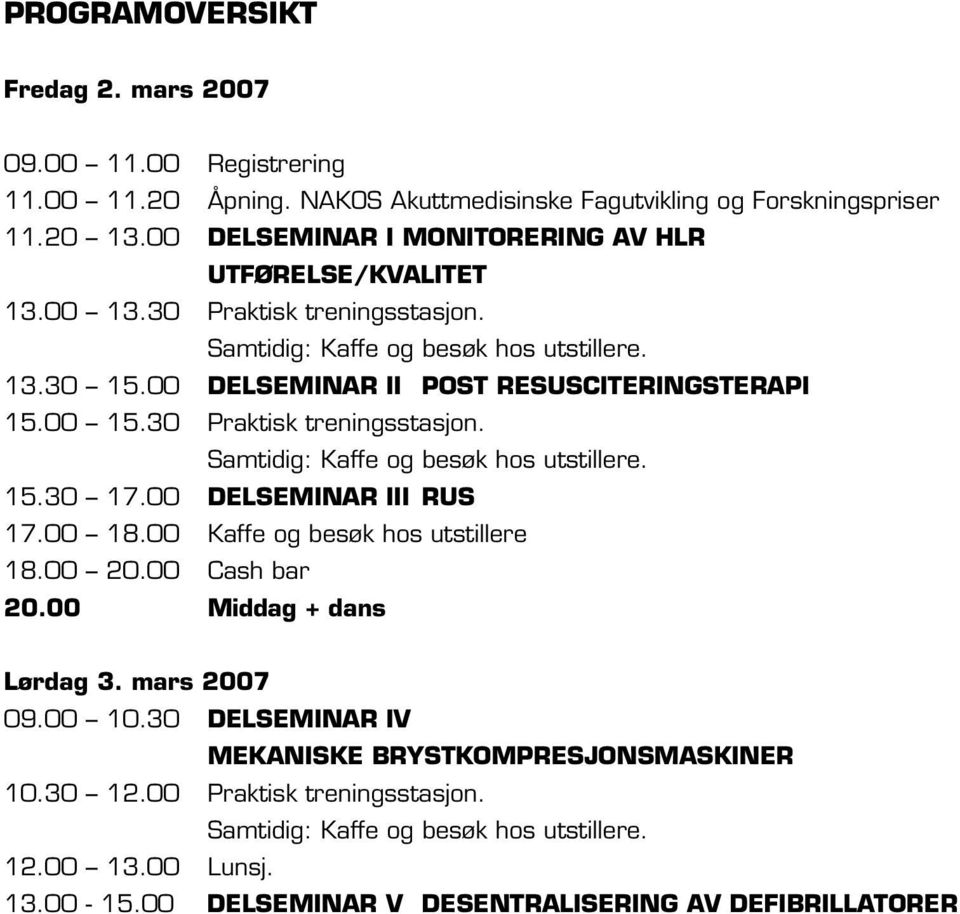 00 15.30 Praktisk treningsstasjon. Samtidig: Kaffe og besøk hos utstillere. 15.30 17.00 Delseminar III Rus 17.00 18.00 Kaffe og besøk hos utstillere 18.00 20.00 Cash bar 20.